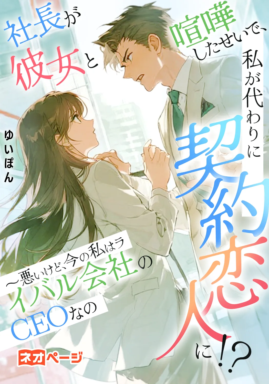 社長が彼女と喧嘩したせいで、私が代わりに契約恋人に！？ ～悪いけど、今の私はライバル会社のCEOなの