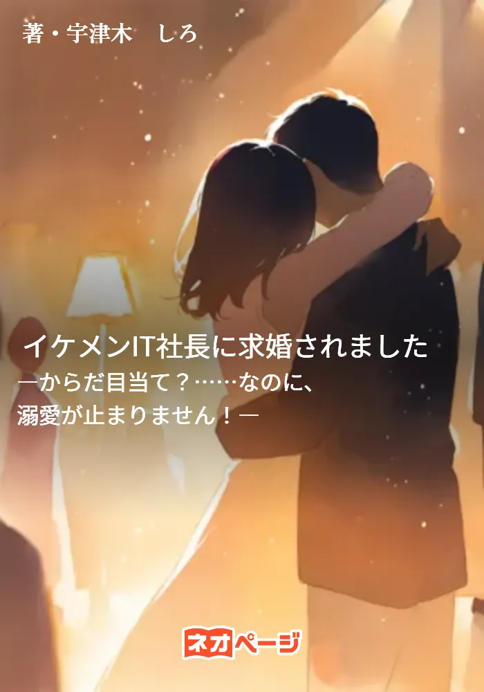 イケメンIT社長に求婚されました ―からだ目当て？……なのに、溺愛が止まりません！―