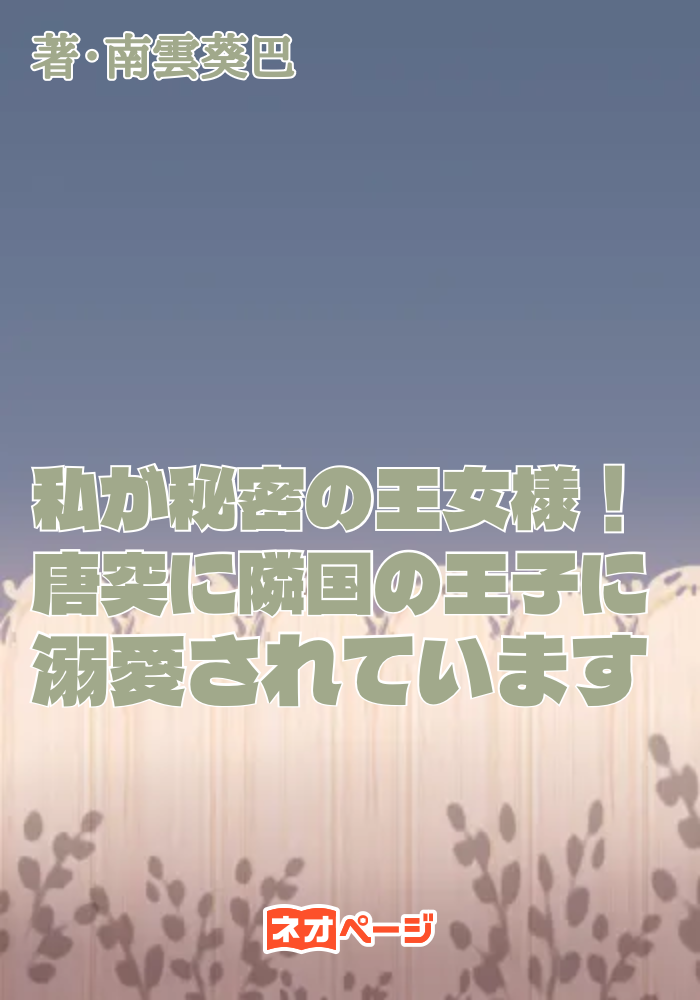 私が秘密の王女様！唐突に隣国の王子に溺愛されています