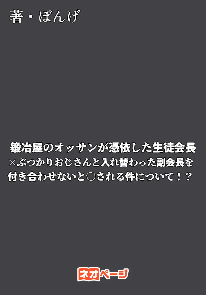 鍛冶屋のオッサンが憑依した生徒会長×ぶつかりおじさんと入れ替わった副会長を付き合わせないと○される件について！？
