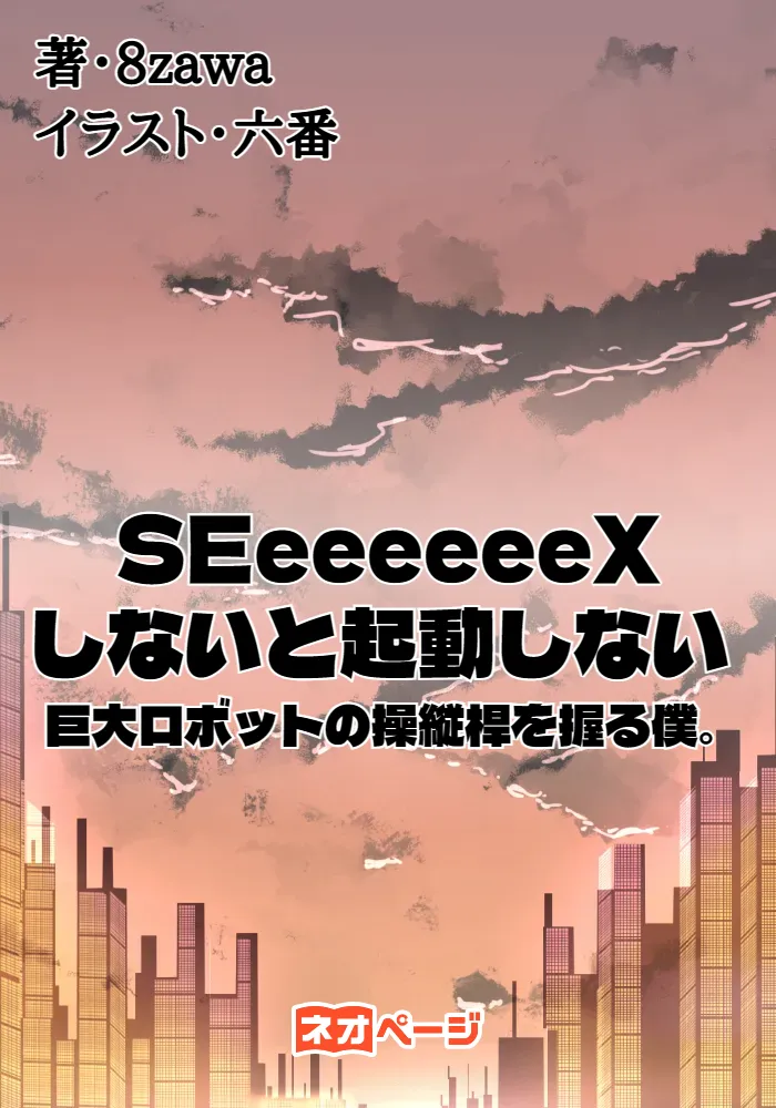 SEeeeeeeXしないと起動しない巨大ロボットの操縦桿を握る僕。【R18版はノクターンノベルズに投稿中】