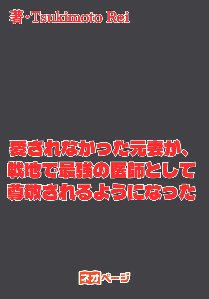 愛されなかった元妻が、戦地で最強の医師として尊敬されるようになった