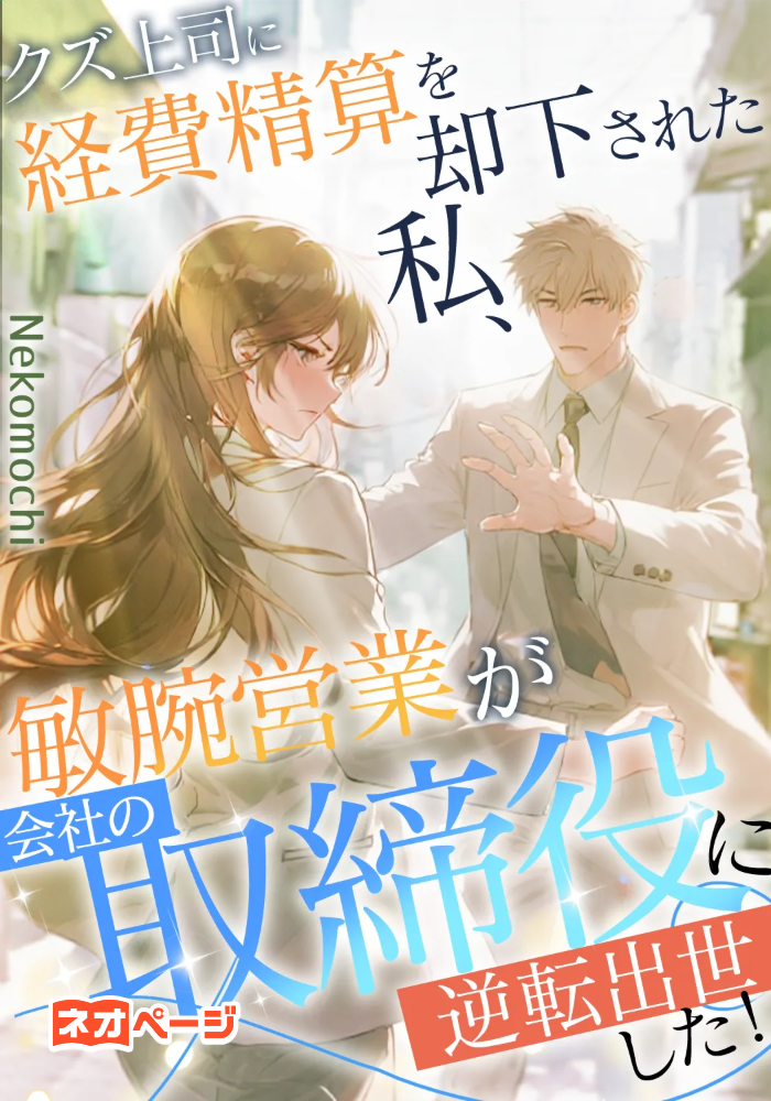 クズ上司に経費精算を却下された私、敏腕営業が会社の取締役に逆転出世した！