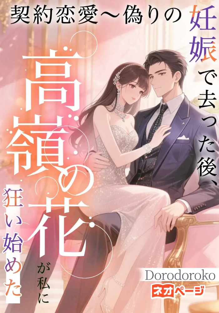 契約恋愛〜偽りの妊娠で去った後、高嶺の花が私に狂い始めた