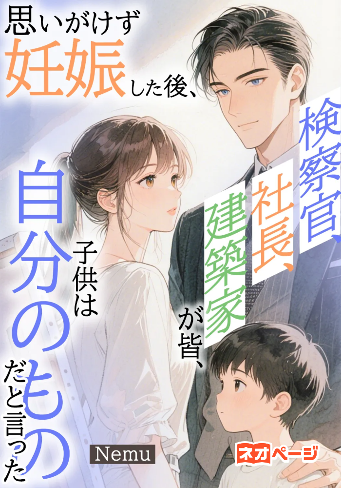 思いがけず妊娠した後、検察官、社長、建築家が皆、子供は自分のものだと言った