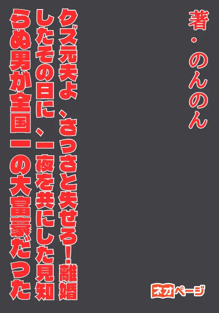 クズ元夫よ、さっさと失せろ！離婚したその日に、一夜を共にした見知らぬ男が全国一の大富豪だった
