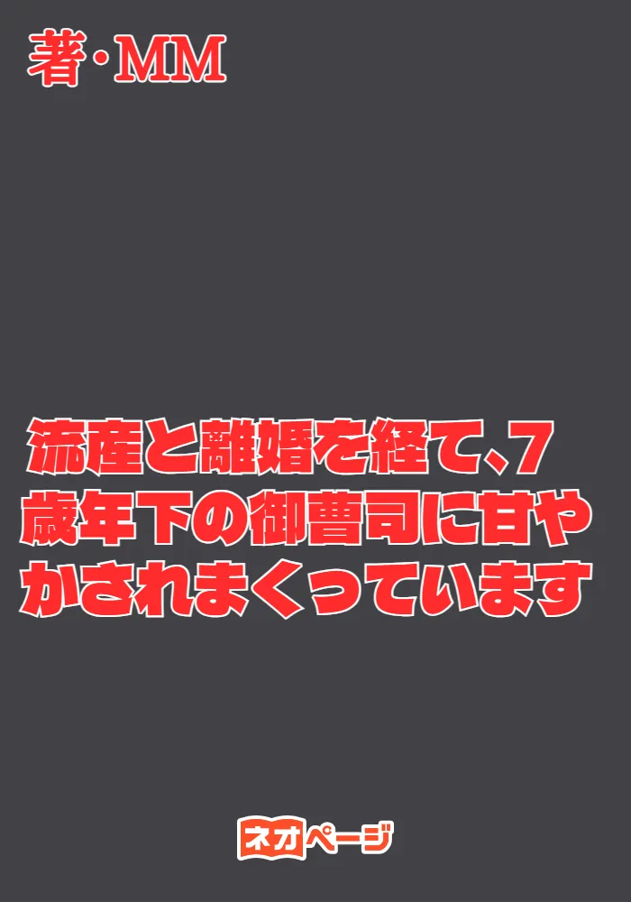 流産と離婚を経て、7歳年下の御曹司に甘やかされまくっています