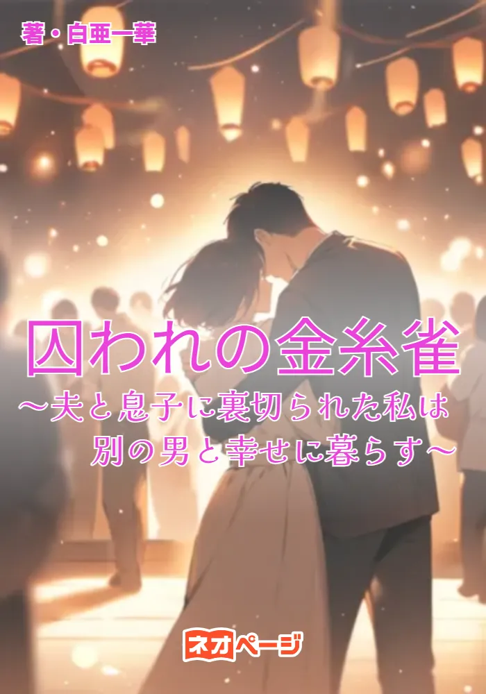 囚われの金糸雀～夫と息子に裏切られた私は別の男と幸せに暮らす～