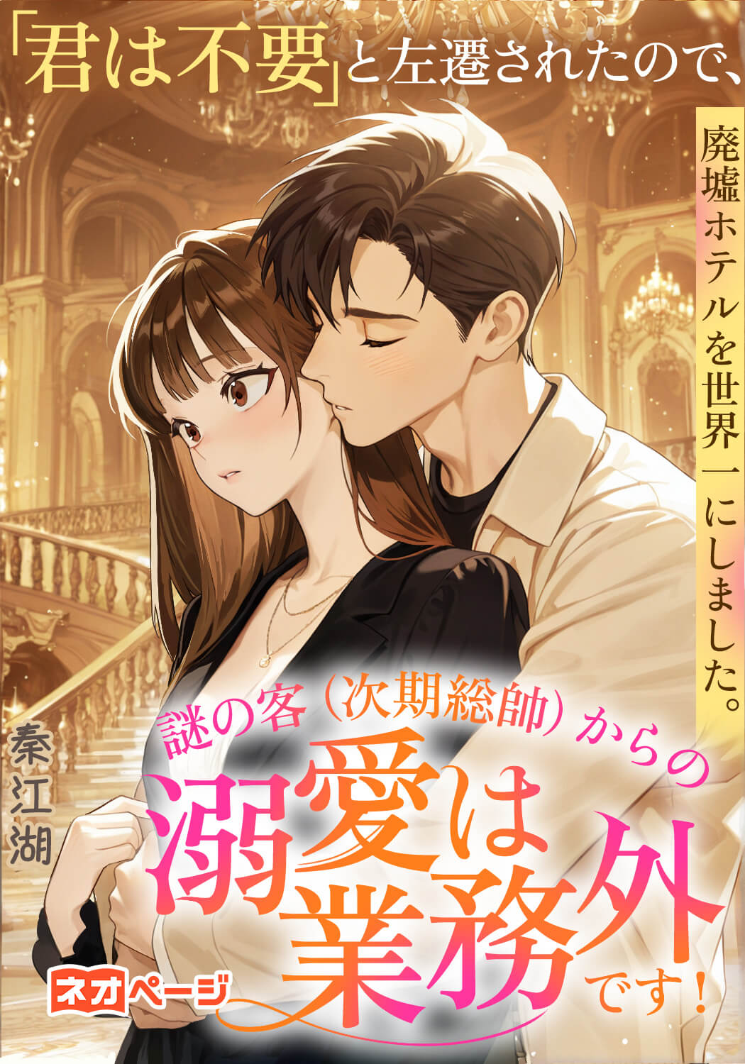 「君は不要」と左遷されたので、廃墟ホテルを世界一にしました。謎の客（次期総帥）からの溺愛は業務外です！